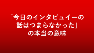 「今日のインタビュイーの話はつまらなかった」の意味